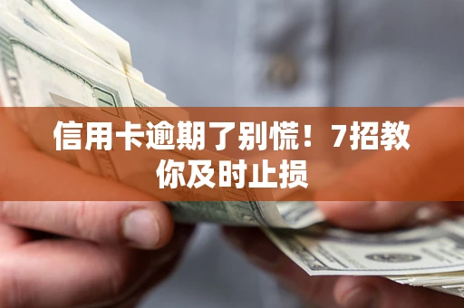 济南信用卡逾期了别慌！7招教你及时止损