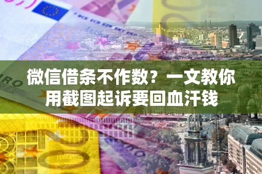 济南微信借条不作数？一文教你用截图起诉要回血汗钱