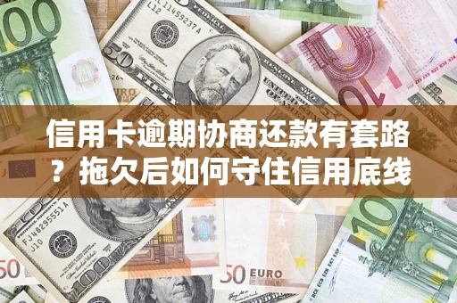 济南信用卡逾期协商还款有套路？拖欠后如何守住信用底线？