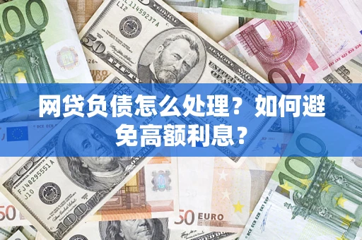 济南网贷负债怎么处理？如何避免高额利息？