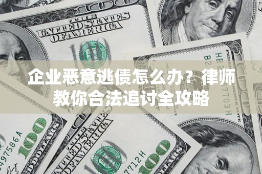济南企业恶意逃债怎么办？律师教你合法追讨全攻略