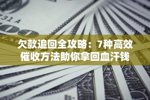 济南欠款追回全攻略：7种高效催收方法助你拿回血汗钱