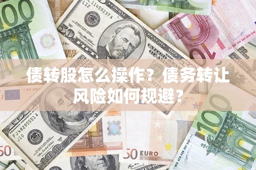 济南债转股怎么操作？债务转让风险如何规避？