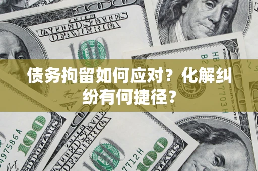 济南债务拘留如何应对？化解纠纷有何捷径？