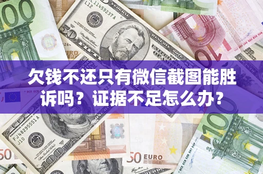 济南欠钱不还只有微信截图能胜诉吗？证据不足怎么办？