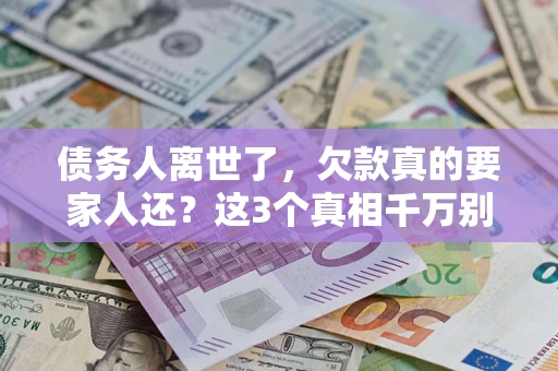 济南债务人离世了，欠款真的要家人还？这3个真相千万别弄错