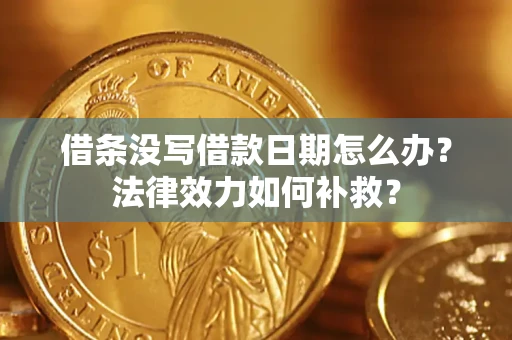 济南借条没写借款日期怎么办?法律效力如何补救? 济南借条没写借款日期怎么办?法律效力如何补救?
