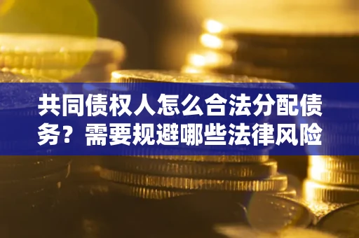济南共同债权人怎么合法分配债务？需要规避哪些法律风险？