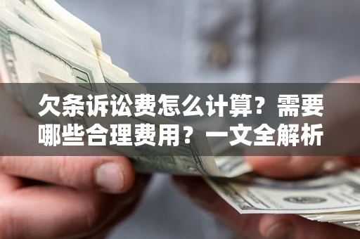 济南欠条诉讼费怎么计算？需要哪些合理费用？一文全解析
