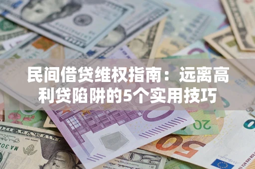 济南民间借贷维权指南：远离高利贷陷阱的5个实用技巧