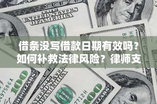 济南借条没写借款日期有效吗？如何补救法律风险？律师支招