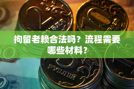济南拘留老赖合法吗？流程需要哪些材料？