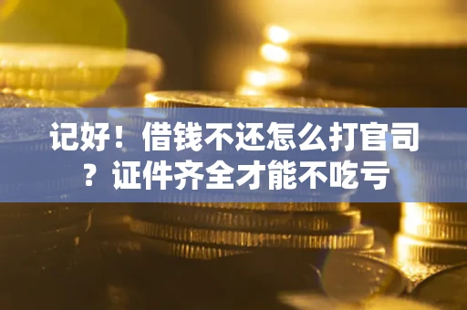 济南记好！借钱不还怎么打官司？证件齐全才能不吃亏