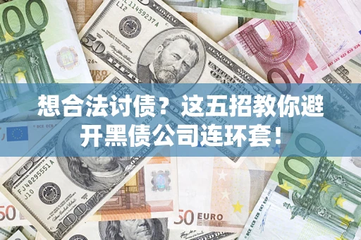济南想合法讨债？这五招教你避开黑债公司连环套！