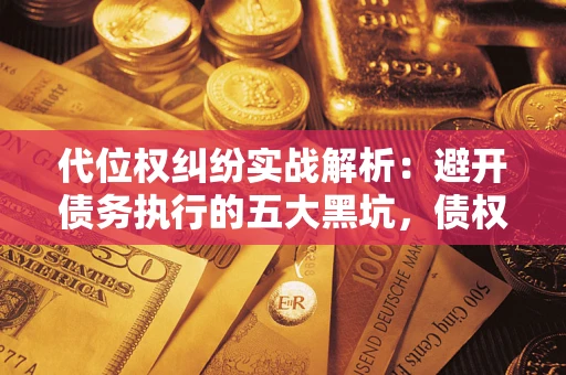 济南代位权纠纷实战解析：避开债务执行的五大黑坑，债权人必看指南