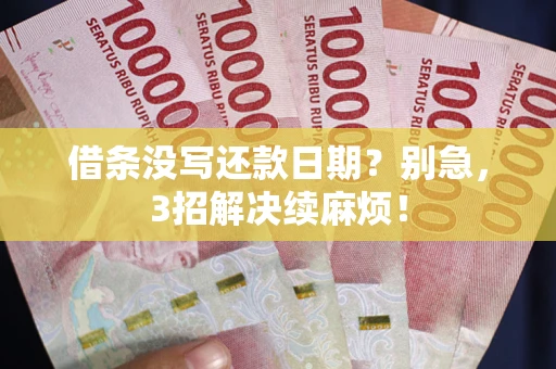 济南借条没写还款日期？别急，3招解决续麻烦！