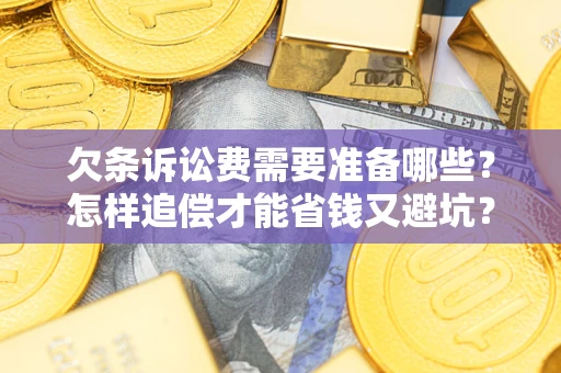 济南欠条诉讼费需要准备哪些？怎样追偿才能省钱又避坑？