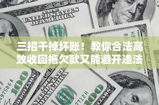 济南三招干掉坏账！教你合法高效收回拖欠款又能避开违法雷区