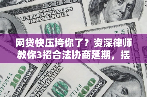 济南网贷快压垮你了？资深律师教你3招合法协商延期，摆脱暴力催收！