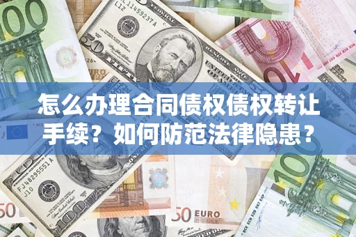 济南怎么办理合同债权债权转让手续？如何防范法律隐患？