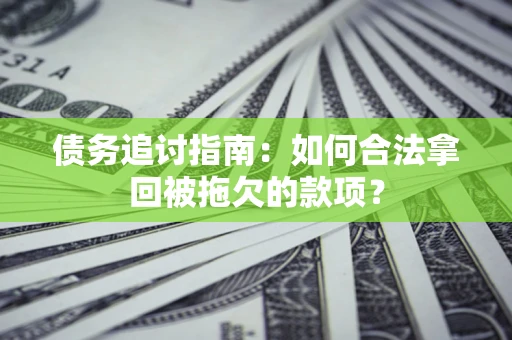 济南债务追讨指南：如何合法拿回被拖欠的款项？