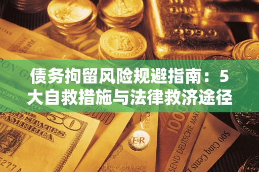 济南债务拘留风险规避指南：5大自救措施与法律救济途径