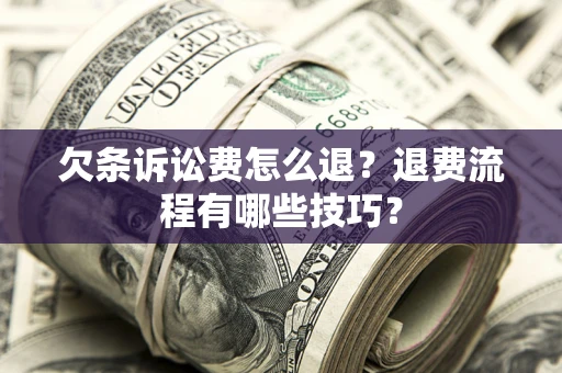 济南欠条诉讼费怎么退？退费流程有哪些技巧？