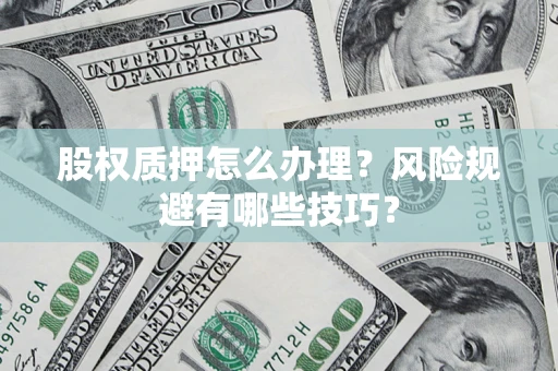济南股权质押怎么办理？风险规避有哪些技巧？