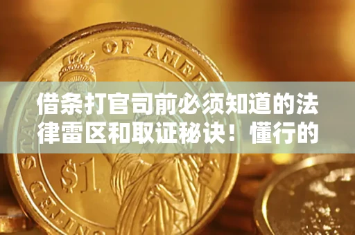 济南借条打官司前必须知道的法律雷区和取证秘诀！懂行的人已经留好这些证据