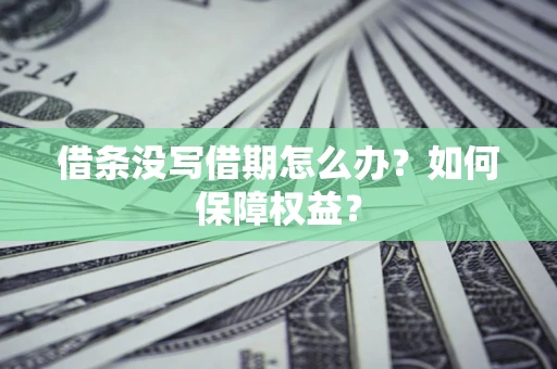 济南借条没写借期怎么办？如何保障权益？
