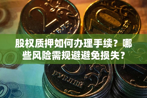 济南股权质押如何办理手续？哪些风险需规避避免损失？