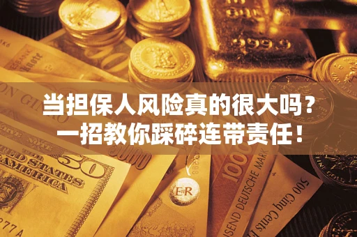 济南当担保人风险真的很大吗？一招教你踩碎连带责任！