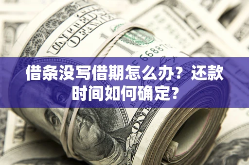 济南借条没写借期怎么办？还款时间如何确定？