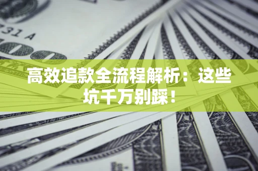 济南高效追款全流程解析：这些坑千万别踩！