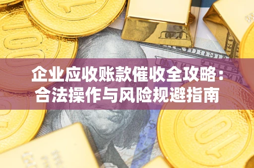 济南企业应收账款催收全攻略：合法操作与风险规避指南