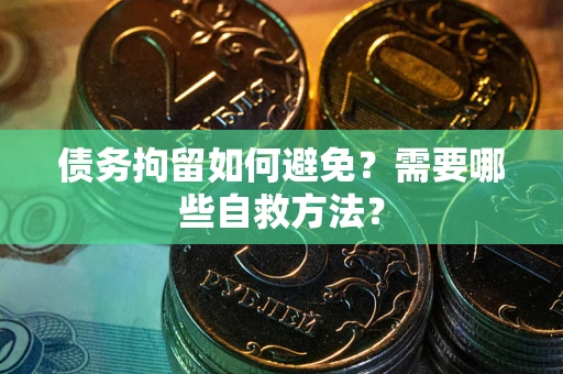 济南债务拘留如何避免？需要哪些自救方法？