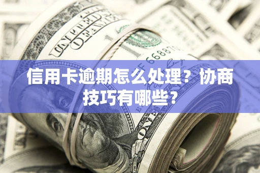 济南信用卡逾期怎么处理？协商技巧有哪些？