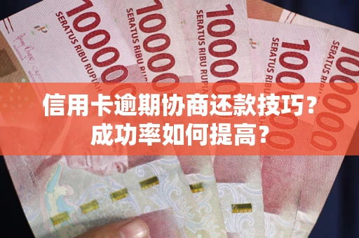 济南信用卡逾期协商还款技巧？成功率如何提高？