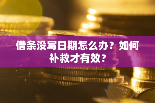 济南借条没写日期怎么办？如何补救才有效？