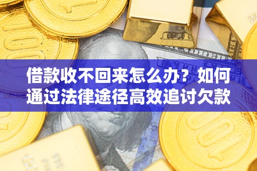 济南借款收不回来怎么办?如何通过法律途径高效追讨欠款? 济南借款收不回来怎么办?如何通过法律途径高效追讨欠款?