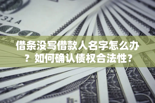 济南借条没写借款人名字怎么办？如何确认债权合法性？