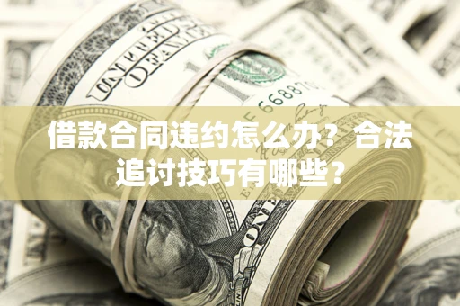 济南借款合同违约怎么办？合法追讨技巧有哪些？
