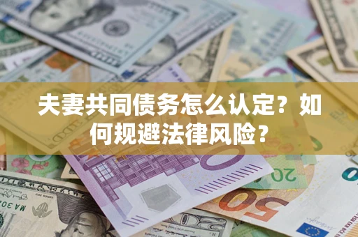 济南夫妻共同债务怎么认定？如何规避法律风险？