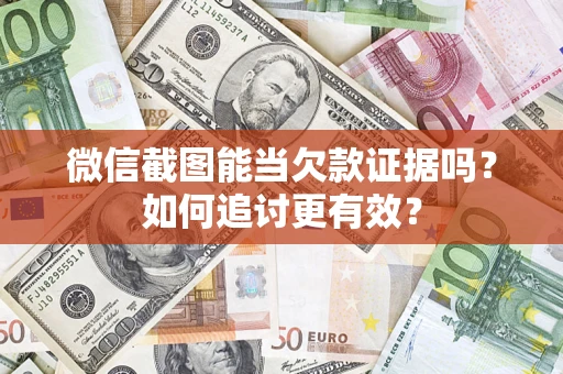 济南微信截图能当欠款证据吗？如何追讨更有效？