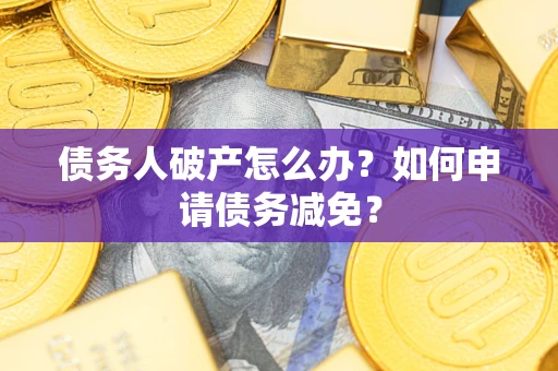 济南债务人破产怎么办？如何申请债务减免？