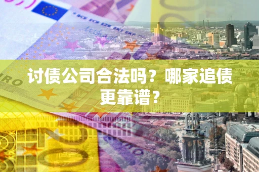 济南讨债公司合法吗？哪家追债更靠谱？