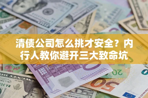 济南清债公司怎么挑才安全?内行人教你避开三大致命坑 济南清债公司怎么挑才安全?内行人教你避开三大致命坑