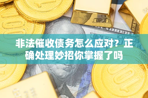 济南非法催收债务怎么应对？正确处理妙招你掌握了吗