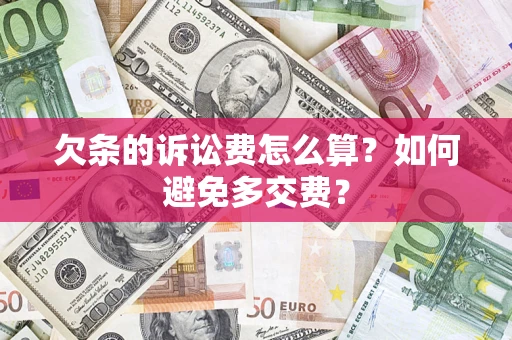 济南欠条的诉讼费怎么算？如何避免多交费？