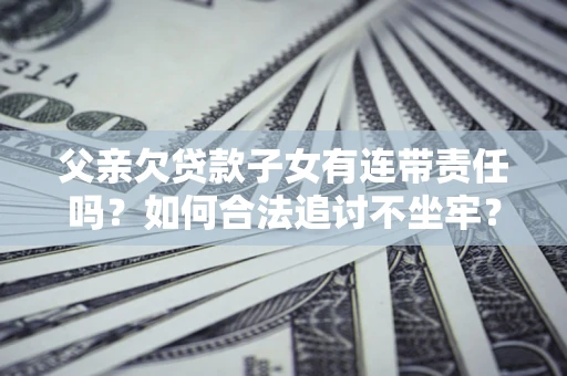 济南父亲欠贷款子女有连带责任吗？如何合法追讨不坐牢？